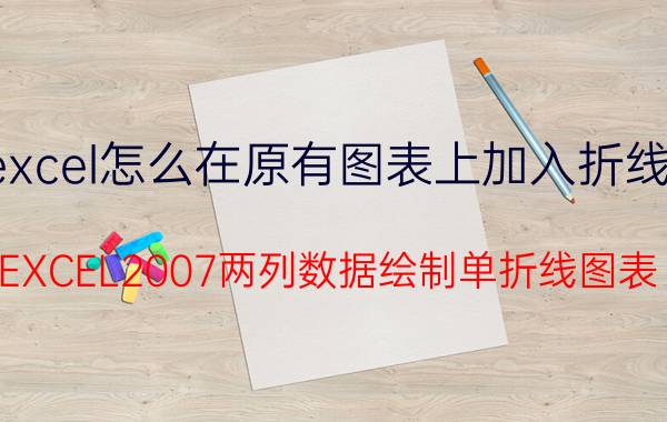 excel怎么在原有图表上加入折线图 EXCEL2007两列数据绘制单折线图表？